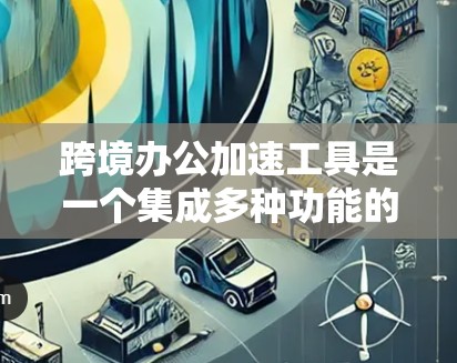 跨境办公加速工具是一个集成多种功能的软件或平台,旨在帮助跨国团队提高工作效率。以下是对这些工具的功能和特点的总结,以及推荐的具体工具 跨境办公加速工具是一个集成多种功能的软件或平台,旨在帮助跨国团队提高工作效率。以下是对这些工具的功能和特点的总结,以及推荐的具体工具