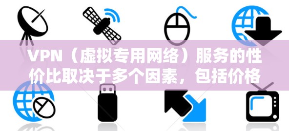 VPN(虚拟专用网络)服务的性价比取决于多个因素,包括价格、功能、速度、隐私保护以及客户服务等。以下是一些常见的VPN服务及其性价比对比,供您参考 VPN(虚拟专用网络)服务的性价比取决于多个因素,包括价格、功能、速度、隐私保护以及客户服务等。以下是一些常见的VPN服务及其性价比对比,供您参考