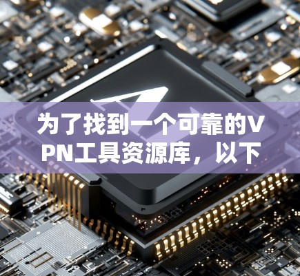 为了找到一个可靠的VPN工具资源库,以下是详细的步骤和建议 为了找到一个可靠的VPN工具资源库,以下是详细的步骤和建议