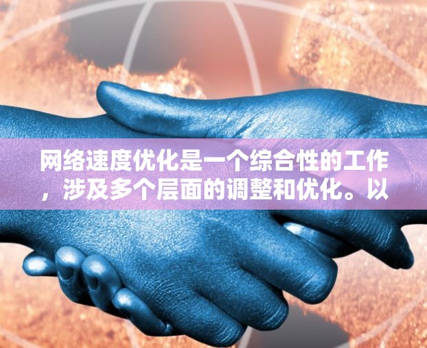 网络速度优化是一个综合性的工作,涉及多个层面的调整和优化。以下是针对网络速度优化的分步指南,帮助您逐步提升网络性能 网络速度优化是一个综合性的工作,涉及多个层面的调整和优化。以下是针对网络速度优化的分步指南,帮助您逐步提升网络性能