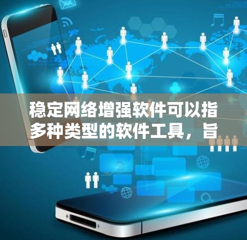 稳定网络增强软件可以指多种类型的软件工具,旨在优化网络性能、稳定网络连接或提高网络速度。以下是一些可能相关的软件和方法 稳定网络增强软件可以指多种类型的软件工具,旨在优化网络性能、稳定网络连接或提高网络速度。以下是一些可能相关的软件和方法