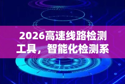 2026高速线路检测工具,智能化检测系统的创新应用 2026高速线路检测工具,智能化检测系统的创新应用