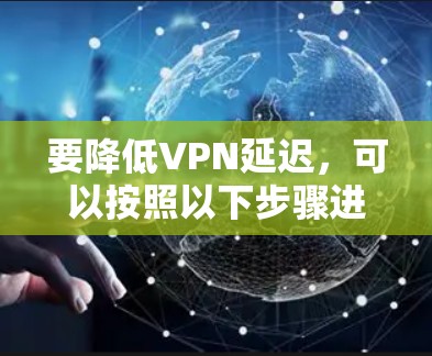 要降低VPN延迟，可以按照以下步骤进行