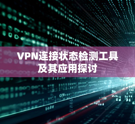 VPN连接状态检测工具及其应用探讨 VPN连接状态检测工具及其应用探讨