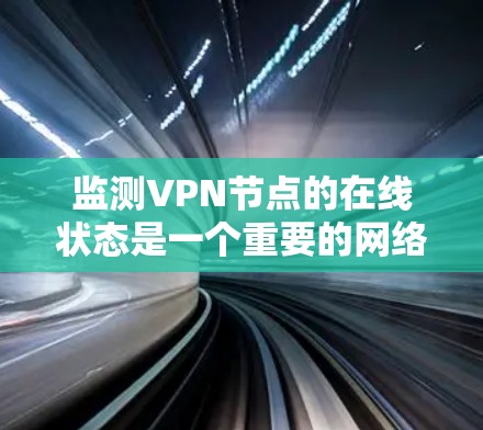 监测VPN节点的在线状态是一个重要的网络管理任务，确保网络的稳定性和安全性。以下是监测VPN节点在线状态的详细步骤和方法