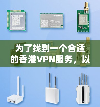 为了找到一个合适的香港VPN服务,以下是分步骤的解决方案 为了找到一个合适的香港VPN服务,以下是分步骤的解决方案