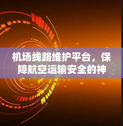 机场线路维护平台,保障航空运输安全的神经系统 机场线路维护平台,保障航空运输安全的神经系统