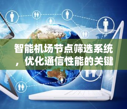 智能机场节点筛选系统,优化通信性能的关键 智能机场节点筛选系统,优化通信性能的关键