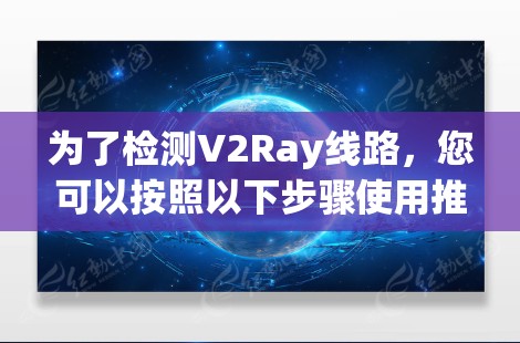 为了检测V2Ray线路,您可以按照以下步骤使用推荐工具 为了检测V2Ray线路,您可以按照以下步骤使用推荐工具