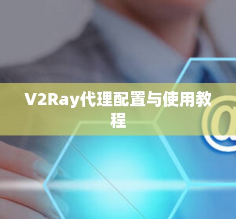V2Ray代理配置与使用教程 V2Ray代理配置与使用教程