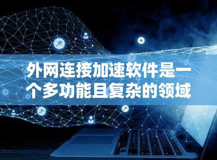 外网连接加速软件是一个多功能且复杂的领域,涵盖了从缓存和加速到安全和负载均衡等多个方面。以下是对这些工具的分步解释和建议 外网连接加速软件是一个多功能且复杂的领域,涵盖了从缓存和加速到安全和负载均衡等多个方面。以下是对这些工具的分步解释和建议