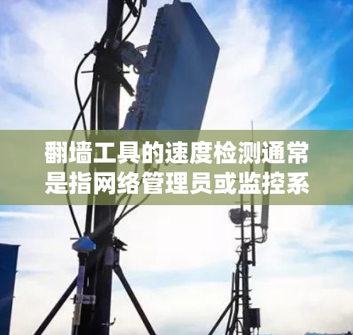 翻墙工具的速度检测通常是指网络管理员或监控系统通过分析流量、IP地址、域名请求等手段,检测用户是否在使用翻墙软件或绕过网络限制的行为。以下是一些常见的翻墙工具速度检测方法和应对策略 翻墙工具的速度检测通常是指网络管理员或监控系统通过分析流量、IP地址、域名请求等手段,检测用户是否在使用翻墙软件或绕过网络限制的行为。以下是一些常见的翻墙工具速度检测方法和应对策略