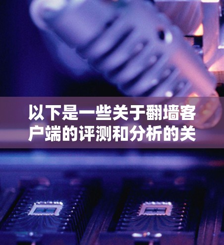 以下是一些关于翻墙客户端的评测和分析的关键点,供你参考 以下是一些关于翻墙客户端的评测和分析的关键点,供你参考