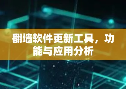 翻墙软件更新工具,功能与应用分析 翻墙软件更新工具,功能与应用分析