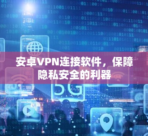 安卓VPN连接软件,保障隐私安全的利器 安卓VPN连接软件,保障隐私安全的利器