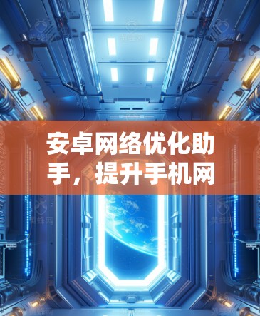 安卓网络优化助手,提升手机网络性能的秘密武器 安卓网络优化助手,提升手机网络性能的秘密武器