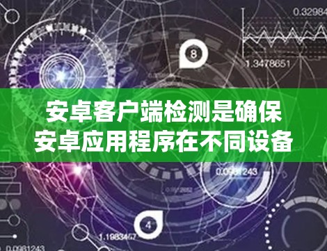 安卓客户端检测是确保安卓应用程序在不同设备、系统版本和网络环境下的稳定性、兼容性和性能的关键环节。以下是一些常见的安卓客户端检测方法和工具 安卓客户端检测是确保安卓应用程序在不同设备、系统版本和网络环境下的稳定性、兼容性和性能的关键环节。以下是一些常见的安卓客户端检测方法和工具