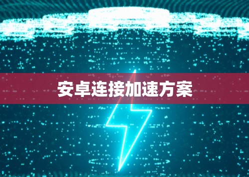 安卓连接加速方案 安卓连接加速方案