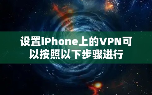 设置iPhone上的VPN可以按照以下步骤进行 设置iPhone上的VPN可以按照以下步骤进行