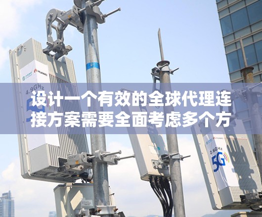 设计一个有效的全球代理连接方案需要全面考虑多个方面,确保每个环节都得到妥善处理。以下是一个结构化的方案概述 设计一个有效的全球代理连接方案需要全面考虑多个方面,确保每个环节都得到妥善处理。以下是一个结构化的方案概述