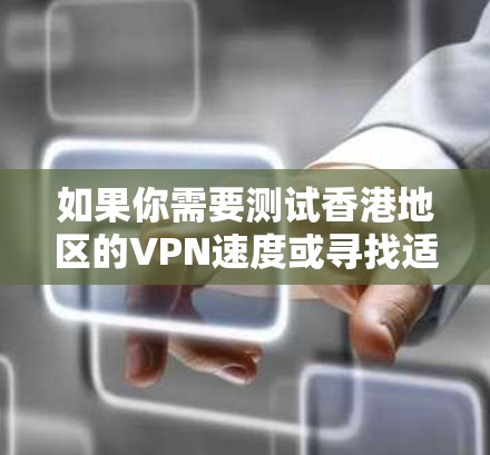 如果你需要测试香港地区的VPN速度或寻找适合香港用户的VPN测速平台,可以考虑以下几种方法和工具