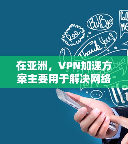 在亚洲,VPN加速方案主要用于解决网络访问速度慢或受限的问题,特别是在面对严格的网络监管或地域限制时。以下是实现亚洲VPN加速的主要方法和考虑因素 在亚洲,VPN加速方案主要用于解决网络访问速度慢或受限的问题,特别是在面对严格的网络监管或地域限制时。以下是实现亚洲VPN加速的主要方法和考虑因素