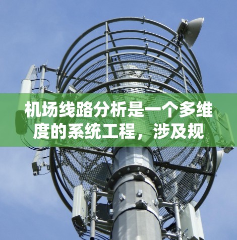 机场线路分析是一个多维度的系统工程，涉及规划、运营、维护、技术和可持续性等多个方面。以下是对机场线路分析的系统性总结