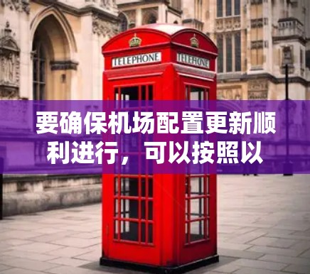 要确保机场配置更新顺利进行,可以按照以下步骤操作 要确保机场配置更新顺利进行,可以按照以下步骤操作