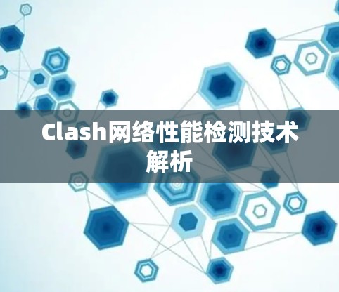 Clash网络性能检测技术解析 Clash网络性能检测技术解析