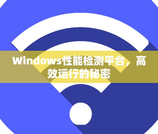 Windows性能检测平台，高效运行的秘密