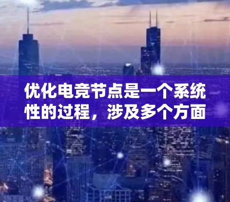 优化电竞节点是一个系统性的过程,涉及多个方面的调整和优化。以下是一个有条理的指南,帮助您逐步提升游戏体验