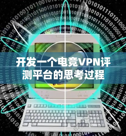 开发一个电竞VPN评测平台的思考过程