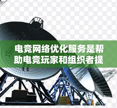 电竞网络优化服务是帮助电竞玩家和组织者提升网络性能的关键,确保在全球化竞赛中保持流畅和稳定的连接。以下是对电竞网络优化服务的详细分析