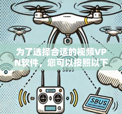 为了选择合适的视频VPN软件,您可以按照以下步骤进行
