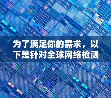 为了满足你的需求,以下是针对全球网络检测工具的分步建议