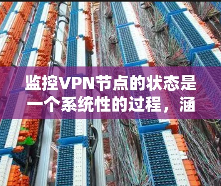 监控VPN节点的状态是一个系统性的过程,涵盖了多个方面,包括检查节点状态、监控网络性能、利用提供商工具、自动化监控、日志分析、负载均衡和安全检查。以下是对如何监控VPN节点的分步指南