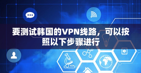 要测试韩国的VPN线路,可以按照以下步骤进行