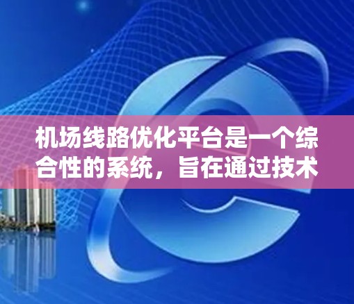 机场线路优化平台是一个综合性的系统,旨在通过技术手段提升机场的运行效率和乘客体验。以下是该平台的详细分解