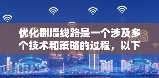 优化翻墙线路是一个涉及多个技术和策略的过程,以下是一个有条理的解决方案,结合了对各种方法的分析和个人能力的考虑