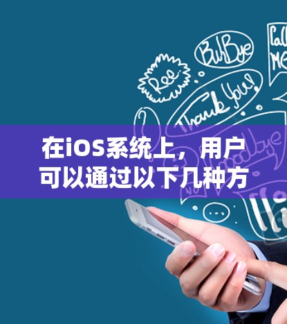 在iOS系统上，用户可以通过以下几种方法设置VPN连接，以满足不同的需求