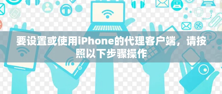 要设置或使用iPhone的代理客户端,请按照以下步骤操作