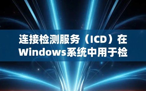 连接检测服务(ICD)在Windows系统中用于检测网络连接状态。以下是解决连接检测服务崩溃问题的分步指南