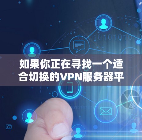 如果你正在寻找一个适合切换的VPN服务器平台，以下是一些常用的VPN服务提供商，涵盖了不同的使用场景和需求。你可以根据自己的需求选择合适的平台