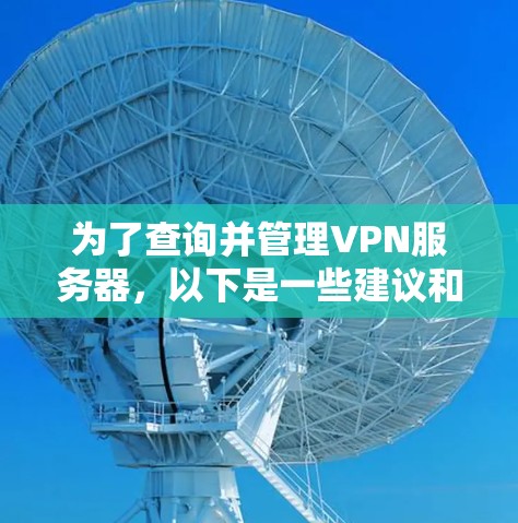 为了查询并管理VPN服务器，以下是一些建议和步骤，帮助您有效地选择和配置VPN服务器