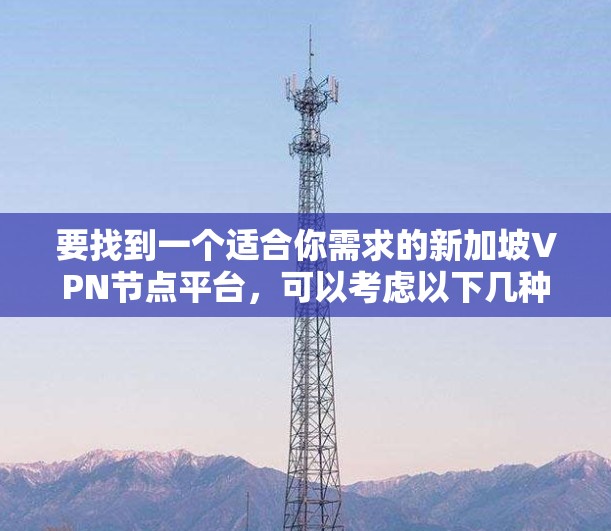 要找到一个适合你需求的新加坡VPN节点平台，可以考虑以下几种方法