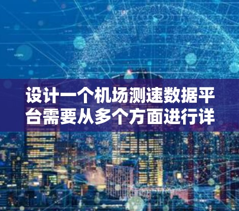 设计一个机场测速数据平台需要从多个方面进行详细规划和考虑。以下是一个逐步的设计思路和实现方案