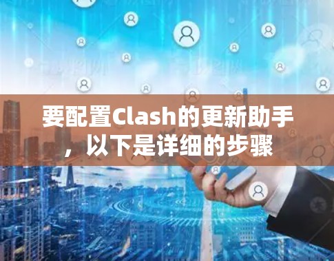 要配置Clash的更新助手,以下是详细的步骤
