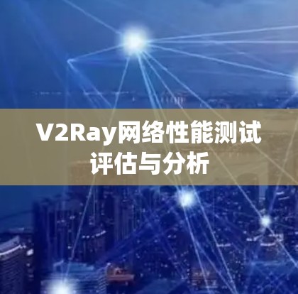 V2Ray网络性能测试评估与分析