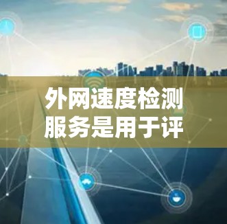 外网速度检测服务是用于评估和监控互联网连接速度、稳定性和质量的重要工具。以下是一些常用的方法和工具,可以帮助用户实现外网速度检测 外网速度检测服务是用于评估和监控互联网连接速度、稳定性和质量的重要工具。以下是一些常用的方法和工具,可以帮助用户实现外网速度检测