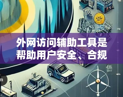 外网访问辅助工具是帮助用户安全、合规地访问外部网络的重要资源,以下是对这些工具的详细分析和总结 外网访问辅助工具是帮助用户安全、合规地访问外部网络的重要资源,以下是对这些工具的详细分析和总结